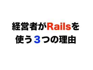 経営者がRailsを
使う３つの理由
 