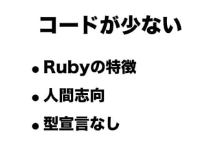 コードが少ない

•Rubyの特徴

• 人間志向

• 型宣言なし
 