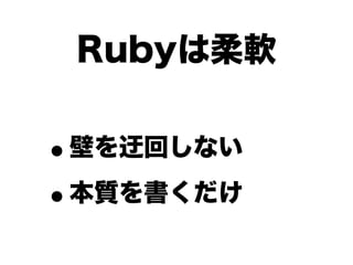 Rubyは柔軟


•壁を迂回しない

• 本質を書くだけ
 