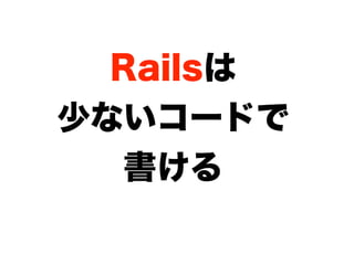 Railsは
少ないコードで
  書ける
 