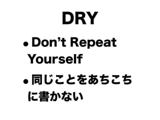 DRY
•Don t Repeat
Yourself

•
同じことをあちこち
に書かない
 