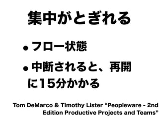 集中がとぎれる

  •  フロー状態

  • 中断されると、再開
    に15分かかる
Tom DeMarco & Timothy Lister Peopleware - 2nd
        Edition Productive Projects and Teams
 