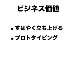 ビジネス価値

•すばやく立ち上げる

• プロトタイピング
 