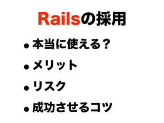 Railsの採用
•本当に使える？

• メリット

• リスク

• 成功させるコツ
 
