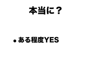 本当に？


•   ある程度YES
 