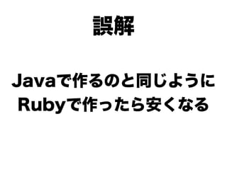 誤解

Javaで作るのと同じように
 Rubyで作ったら安くなる
 