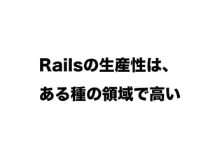 Railsの生産性は、
ある種の領域で高い
 