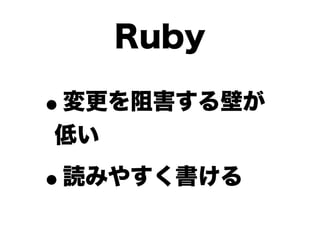 Ruby

•
変更を阻害する壁が
低い

•   読みやすく書ける
 