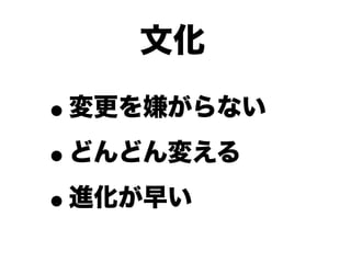文化

•変更を嫌がらない

• どんどん変える

• 進化が早い
 