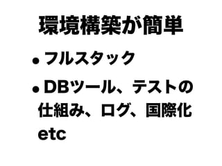 環境構築が簡単
•フルスタック

• DBツール、テストの
仕組み、ログ、国際化
etc
 