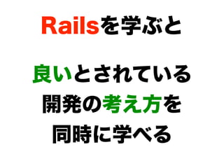 Railsを学ぶと

良いとされている
開発の考え方を
 同時に学べる
 