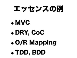 エッセンスの例
•MVC

• DRY, CoC

• O/R Mapping

• TDD, BDD
 