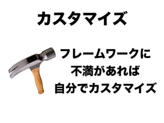 カスタマイズ

 フレームワークに
  不満があれば
 自分でカスタマイズ
 