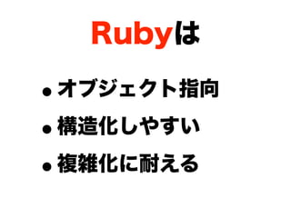 Rubyは

•オブジェクト指向

• 構造化しやすい

• 複雑化に耐える
 