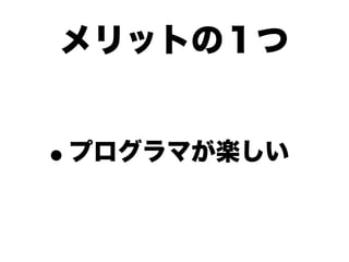 メリットの１つ


•   プログラマが楽しい
 