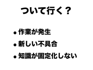ついて行く？

•作業が発生

• 新しい不具合

• 知識が固定化しない
 