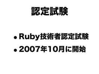 認定試験

•Ruby技術者認定試験

• 2007年10月に開始
 