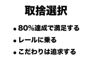 取捨選択
•80%達成で満足する

• レールに乗る

• こだわりは追求する
 