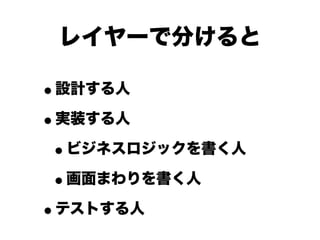 レイヤーで分けると

•設計する人
•実装する人
 •ビジネスロジックを書く人
 •画面まわりを書く人
•テストする人
 