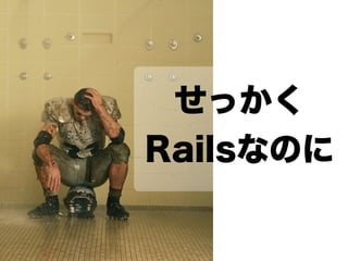 せっかく
Railsなのに
 