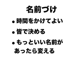 名前づけ
•時間をかけてよい

• 皆で決める

• もっといい名前が
あったら変える
 