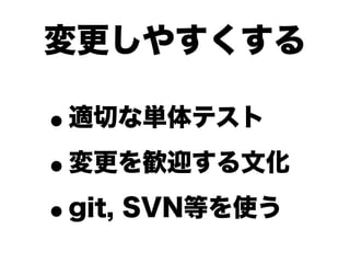 変更しやすくする

•適切な単体テスト

• 変更を歓迎する文化

• git, SVN等を使う
 