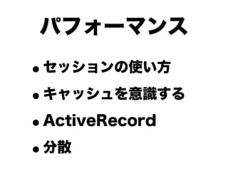 パフォーマンス
•セッションの使い方

• キャッシュを意識する

• ActiveRecord

• 分散
 