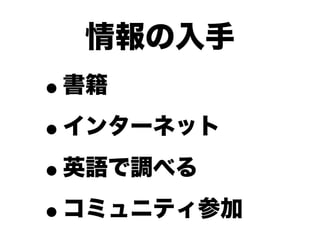 情報の入手
•書籍

• インターネット

• 英語で調べる

• コミュニティ参加
 