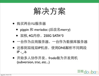 •                1U
    •   pippin       meriadoc (      merry)
    •         , 4G          250G SATA*3
•
•                      IP            DNS
    IP -_-b
•                            frodo
    (subversion, trac, etc...)
 