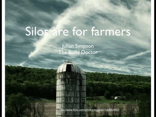 Silos are for farmers
       Julian Simpson
      The Build Doctor




      http://www.ﬂickr.com/photos/eqqman/142532682/
 