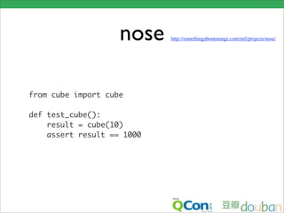 nose    http://somethingaboutorange.com/mrl/projects/nose/




from cube import cube

def test_cube():
    result = cube(10)
    assert result == 1000
 