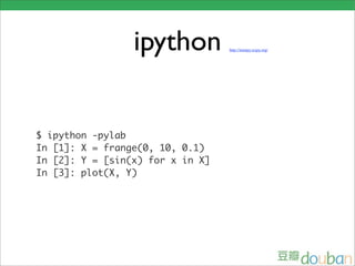 ipython          http://numpy.scipy.org/




$ ipython -pylab
In [1]: X = frange(0, 10, 0.1)
In [2]: Y = [sin(x) for x in X]
In [3]: plot(X, Y)
 