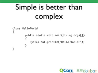 Simple is better than
       complex
class HelloWorld
{
        public static void main(String args[])
        {
           System.out.println("Hello World!");
        }
}
 