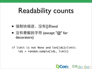 Readability counts

•                    {}   end
•                  (except "@" for
    decorators)

if limit is not None and len(ids)>limit:
    ids = random.sample(ids, limit)
 