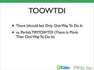 TOOWTDI
• There (should be) Only One Way To Do It.
• vs. Perlish TIMTOWTDI (There Is More
  Than One Way To Do It)
 