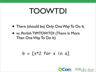 TOOWTDI
• There (should be) Only One Way To Do It.
• vs. Perlish TIMTOWTDI (There Is More
  Than One Way To Do It)



     b = [x*2 for x in a]
 