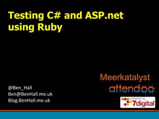 Testing C# and ASP.net using Ruby Meerkatalyst @Ben_HallBen@BenHall.me.ukBlog.BenHall.me.uk 