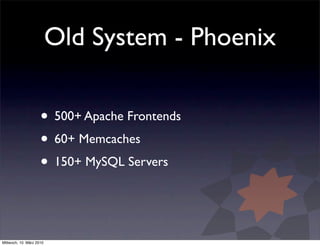 Old System - Phoenix

                     • 500+ Apache Frontends
                     • 60+ Memcaches
                  ...