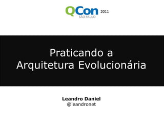 2011 Praticando a Arquitetura Evolucionária Leandro Daniel @leandronet 
