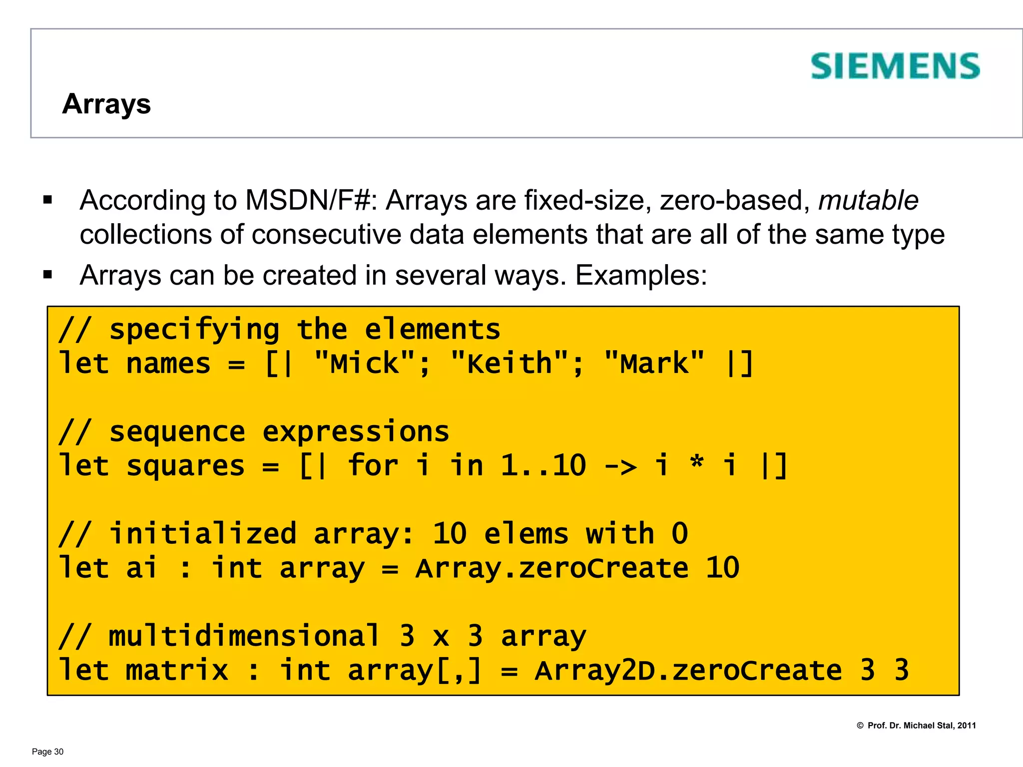 Mutable F#Use the keyword mutable for defining real variablesThe F# API also supports ref. This denotes a record which contains a mutable element. Use ! to retrieve contained value and := to overrideNote: for some types mutable cousins existPage 29> let mutable a = 41;;val mutable a : int = 41> a <- 42;;val it : unit = ()> a;;val it : int = 42> let i = ref(0);;val i : int ref = {contents = 0;}> i := !i + 42;;val it : unit = ()> !i;;val it : int = 42