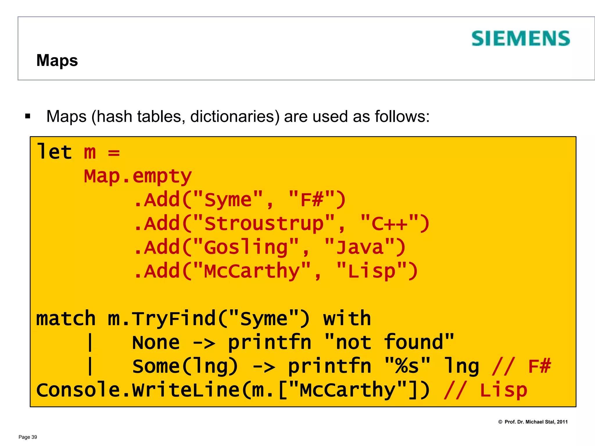 Setssets are used for various problemsPage 38open Systemlet s : Set<int> = Set(seq{ 1..7 })let t = set[1;2;3]Console.WriteLine(s.Count)Console.WriteLine(s.MaximumElement)Console.WriteLine(s.IsProperSubsetOf(Set(seq{ 1..10 })))Console.WriteLine(s.IsProperSupersetOf(t))Console.WriteLine(s)let sl = Set.toList s // make a list