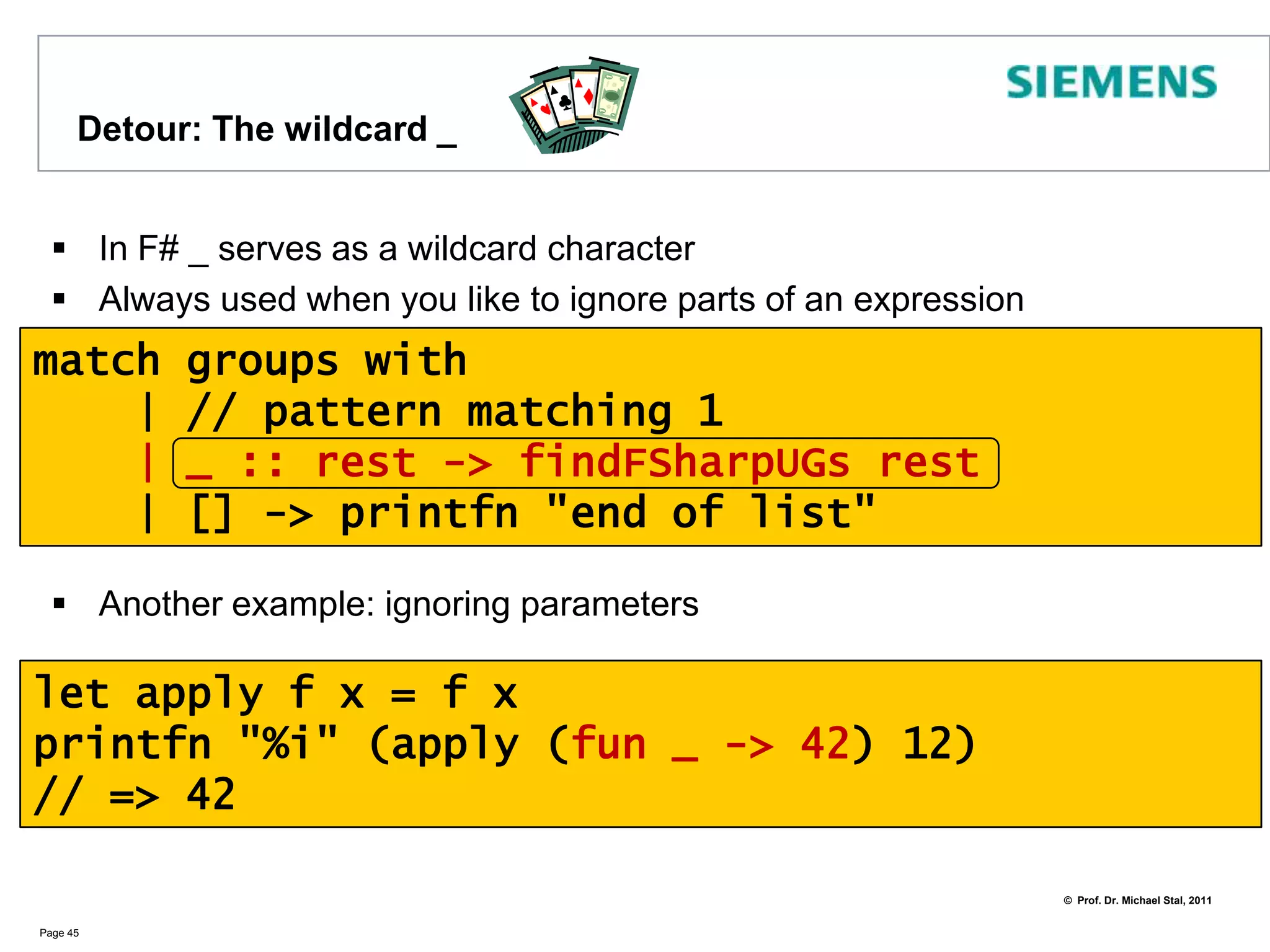 Detour: General Pattern Matching using When clauses when allows to further check an argument during pattern matchingPage 44let i = -12match i  with    | _ when i > 0 -> printfn "positive"    | _ when i < 0 -> printfn "negative"    | _ -> printfn "zero“