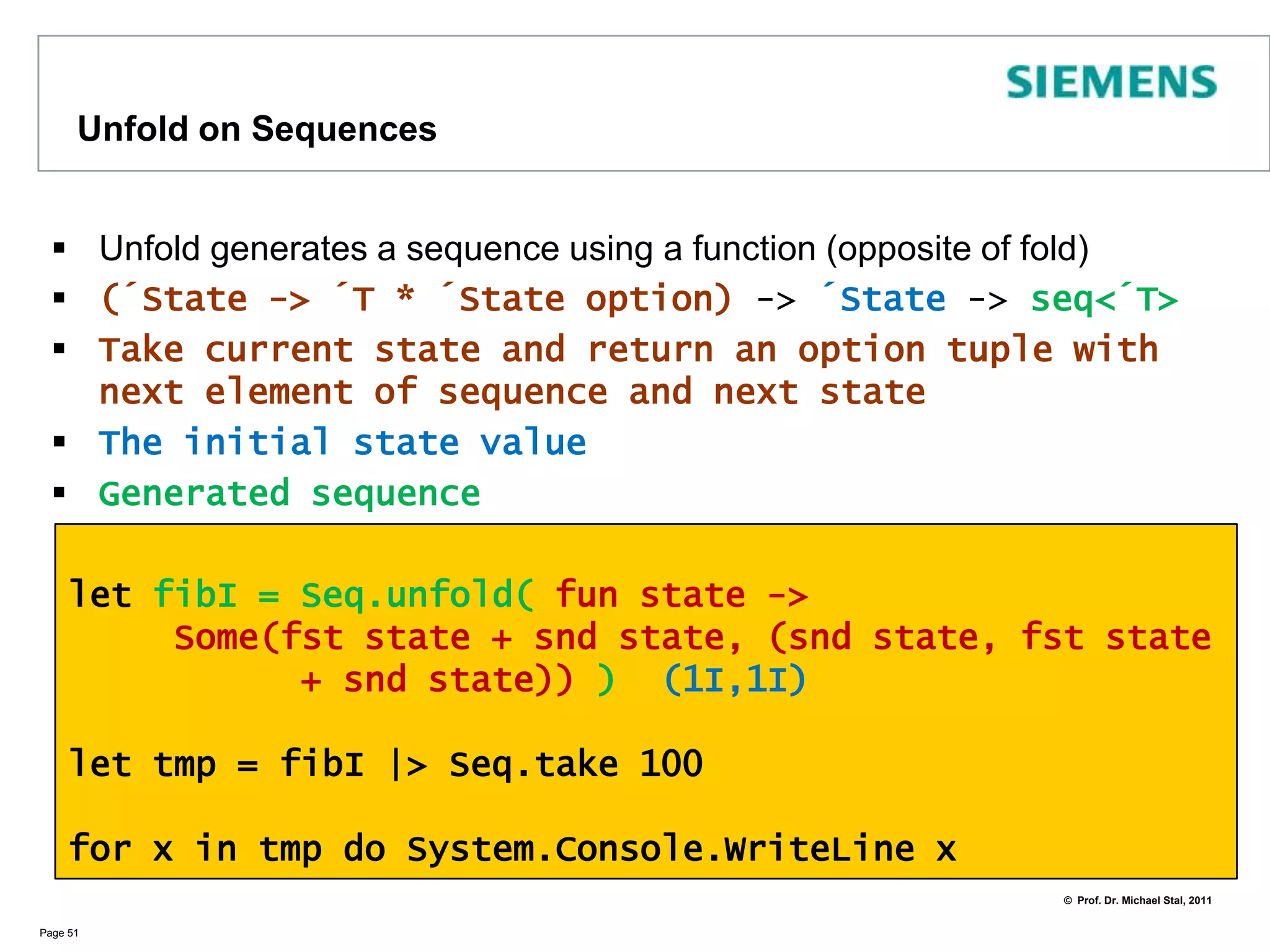 List ComprehensionsIn functional programming recursion and comprehensions compensate for imperative loopsLists can be easily generated using comprehensionsSequences in F# are collections of typeIEnumerableThey are subject to lazy evaluation!let s = seq { for i in 1 .. 10 do yield i + 1 }Page 50// all values from 1 to 10let l1 = [ 1 .. 10 ]// all values from 1 to 9 in steps of 2let l2 = [ 1 .. 2 .. 9 ]// all squares for n from 1 upto10 let l3  =  [for n in 1 .. 10 do yield  n * n]