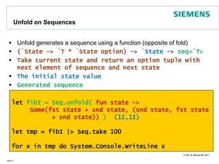 List ComprehensionsIn functional programming recursion and comprehensions compensate for imperative loopsLists can be easily generated using comprehensionsSequences in F# are collections of typeIEnumerableThey are subject to lazy evaluation!let s = seq { for i in 1 .. 10 do yield i + 1 }Page 50// all values from 1 to 10let l1 = [ 1 .. 10 ]// all values from 1 to 9 in steps of 2let l2 = [ 1 .. 2 .. 9 ]// all squares for n from 1 upto10 let l3  =  [for n in 1 .. 10 do yield  n * n]