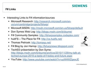 F# Tools Lot of more availableF# PowerPack: tools such as FsLex, FsYacc, (P)LINQ support, additional classes, SI Units for Measure, ...Amazing examples on http://code.msdn.microsoft.com/fsharpsamplesxUnit.net for Unit Testing: http://xunit.codeplex.com/ or NunitF# Web Tools: http://fswebtools.codeplex.com/Page 88