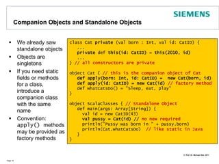 Class ConstructorsPage 13class Complex (r : Double, i: Double) {  println("Constructing a complex number")  val re = r  val im = i  def this(r : Double) = this(r,0)  override def toString =         re + (if (im < 0) "-" + (-im)              else "+" + im) + "*i"  ...}Belongs toPrimaryconstructorAuxilliaryconstructorsmust callprimary