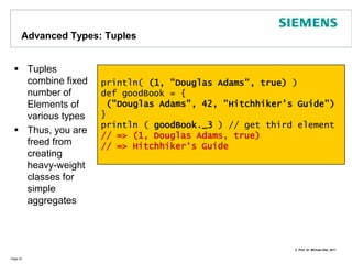  import p1.p2.z       the member z of p2, itself member of p1.Advanced Types: ListsCollection Type: ListPage 27object ListDemo { def main(args:Array[String]) {   val l1 : List[Int] = Nil // empty List   val l2 = List[Int](1,2,3,4,5) // list with 5 elements   val l3 = 0 :: l2 // add 0 to the list   val l4 = List[Int](0,1,2) :::  List[Int](3,4,5) // concat 2 lists   println("Top Element:  " + l4.head) // => 0   println("Rest of list: " + l4.tail) // => List(1,2,3,4,5)   println("Last Element: " + l4.last) // => 5l4.foreach { i => println(i) } // => 1 <\n> 2 <\n> 3 ... }}Foreach traverses a list and passes each element found to the closure passed as argument