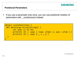 Small Detour to Variance and Covariance / Type BoundsIf X[T] is a parameterized type and T an immutable type:X[T] is covariant in T if:	S subTypeOf T => X[S] subTypeOf  X[T]X[T] is contravariant in T if:  	S subTypeOf T => X[S] superTypeOf X[T]In Scala covariance is expressed as X[+T] and contravariance with X[-T]Covariance is not always what you want: Intuitively we could assign a set of apples to a set of fruits. However, to a set of fruits we can add an orange.  The original set of apples gets „corrupted“ this wayExample List[+T]: Covariance means a List[Int] can be assigned to a List[Any] because Int is subtype of AnyUpper/Lower Bounds may be specified:In the following example D must be supertype of S:	def copy[S, D>:S](src: Array[S], dst: Array[D]) = { ...Page 37