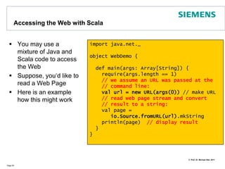 Functional Aspects: Matching on Case ClassesCase Classes are immutable classes for which the compiler generates additional functionality to enable pattern matching, e.g., an apply() method:Page 50sealed abstract class Shape // sealed => subclasses only in this source filecase class Circle(val center: Point, val radius: Double) extends Shapecase class Line(val pt1: Point, val pt2: Point) extends Shapecase class Point (val x:Double, val y:Double){   override def toString() = "(" + x +"," + y + ")" }object CaseClasses {   def matcher(s : Shape) {s match {	   case Circle(c, r) => println(“Circle“ :  + c +  “ “ + r)	   case Line(p1, p2) => println("Line " + p1 + " : " + p2) 	   case _ => println("Unknown shape")        }   }   def main(args: Array[String]) {	matcher(Circle(Point(1.0, 1.0), 2.0))	matcher(Line(Point(1.0, 1.0), Point(2.0, 2.0)))   }}There are also case objects  !!!