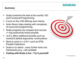 A more advanced Scala example (2)(from Venkat Subramanian‘s book Programming Scala, pp.5)Run this within interpreter mode scala TopScala.scalaAfter the end of the talk return to this example and check whether you better understand itPage 75// continued ...def getTopStock(count : Int) : (String, Double) = {     (1 to count).foldLeft("", 0.0) { (previousHigh, index) =>         receiveWithin(10000) {             case (symbol : String, price : Double) =>                   if (price > previousHigh._2) (symbol, price)            else previousHigh         }     }} // will result in =>// Top stock of 2009 is GOOG closing at price 619,980000